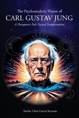 The Psychoanalytic Vision of CARL GUSTAV JUNG: A Therapeutic Path Toward Transformation - Sinuhe Ulises García Reynoso - cover