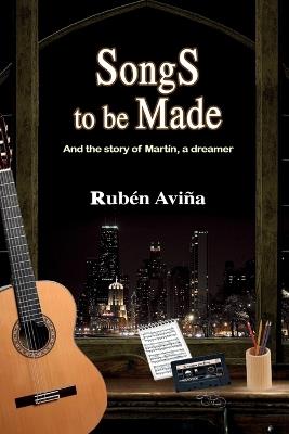 Songs to be Made: And the story of Martín, a dreamer - Rubén Aviña - cover