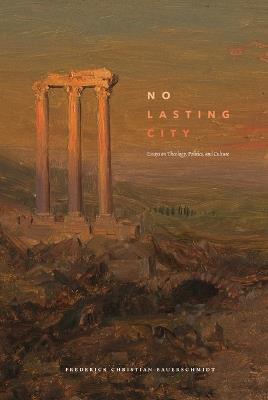 No Lasting City: Essays on Theology, Politics, and Culture - Fritz Bauerschmidt - cover
