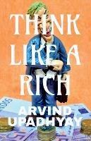 think like a rich - Arvind Upadhyay - cover