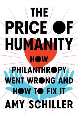 The Price Of Humanity: How Philanthropy Went Wrong - And How to Fix It - Amy Schiller - cover