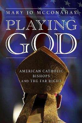 Playing God: American Catholic Bishops and the Far Right - Mary Jo McConahay - cover
