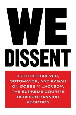 We Dissent: Justices Breyer, Sotomayor, and Kagan on Dobbs V. Jackson The Supreme Court's Decision Banning Abortion - Stephen G. Breyer,Sonia Sotomayor,Justine Elena Kagan - cover
