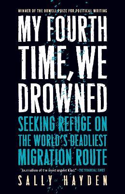 My Fourth Time, We Drowned: Seeking Refuge on the World's Deadliest Migration Route - Sally Hayden - cover