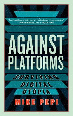 Against Platforms: Surviving Digital Utopia - Mike Pepi - cover