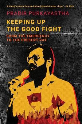 Keeping Up the Good Fight: From the Emergency to the Present Day - Prabir Purkayastha - cover