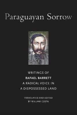 Paraguayan Sorrow: Writings of Rafael Barrett, a Radical Voice in a Dispossessed Land - Rafael Barrett - cover