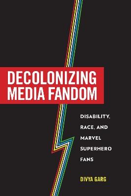 Decolonizing Media Fandom: Disability, Race, and Marvel Superhero Fans - Divya Garg - cover