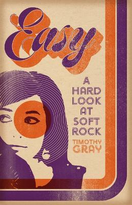 Easy: A Hard Look at Soft Rock - Timothy Gray - cover