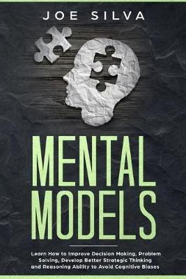 Mental Models: Learn How to Improve Decision Making, Problem Solving, Develop Better Strategic Thinking and Reasoning Ability to Avoid Cognitive Biases - Joe Silva - cover