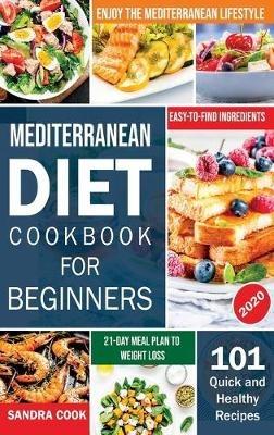 Mediterranean Diet For Beginners: 101 Quick and Healthy Recipes with Easy-to-Find Ingredients to Enjoy The Mediterranean Lifestyle (21-Day Meal Plan to Weight Loss) - Sandra Cook - cover