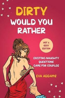 Dirty Would You Rather: Exciting Naughty Questions Game for Couples (Hot and Sexy Edition) - Eva Addams - cover
