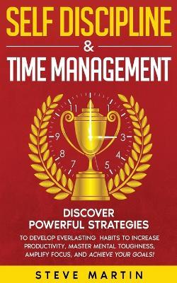 Self Discipline & Time Management: Discover Powerful Strategies to Develop Everlasting Habits to Increase Productivity, Master Mental Toughness, Amplify Focus, and Achieve Your Goals! - Steve Martin - cover