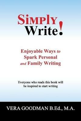 Simply Write!: Enjoyable Ways to Spark Personal and Family Writing - Vera Goodman B Ed M a - cover
