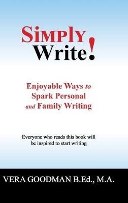Simply Write!: Enjoyable Ways to Spark Personal and Family Writing - Vera Goodman B Ed M a - cover