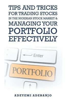 Tips and Tricks for Trading Stocks in the Nigerian Stock Market & Managing Your Portfolio Effectively - Adeyemi Adebanjo - cover