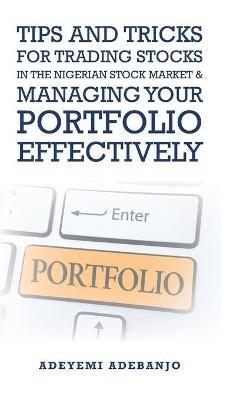 Tips and Tricks for Trading Stocks in the Nigerian Stock Market & Managing Your Portfolio Effectively - Adeyemi Adebanjo - cover
