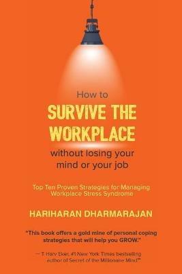 How to Survive the Workplace Without Losing Your Mind or Job: Top Ten Proven Strategies for Managing Workplace Stress Syndrome - Hariharan Dharmarajan - cover