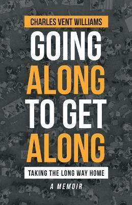 Going Along to Get Along: Taking the Long Way Home - Charles Vent Williams - cover