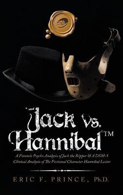 Jack Vs. Hannibal (c) Tm: A Forensic Psycho Analysis of Jack the Ripper & a Dsm-5 Clinical Analysis of the Fictional Character Hannibal Lector - Eric F Prince - cover