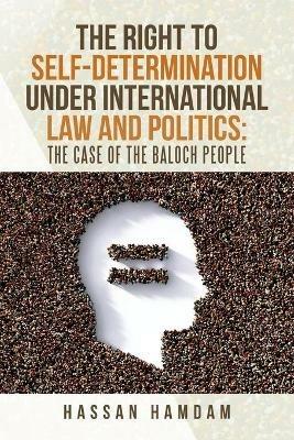 The Right to Self-Determination Under International Law and Politics: the Case of the Baloch People - Hassan Hamdam - cover