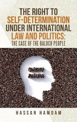 The Right to Self-Determination Under International Law and Politics: the Case of the Baloch People - Hassan Hamdam - cover