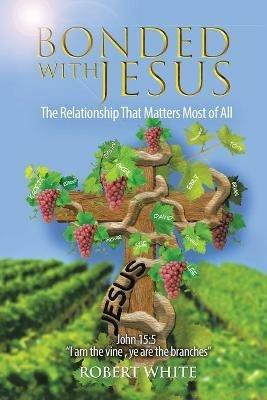 Bonded with Jesus: The Relationship That Matters Most of All - Robert White - cover