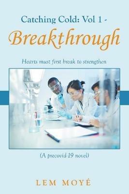 Catching Cold: Vol 1 - Breakthrough: Hearts Must First Break to Strengthen (A Precovid-19 Novel) - Lem Moye - cover