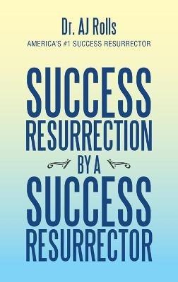 Success Resurrection by a Success Resurrector - Aj Rolls - cover