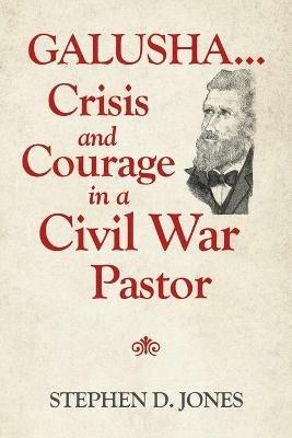 Galusha ...Crisis and Courage in a Civil War Pastor - Stephen D Jones - cover