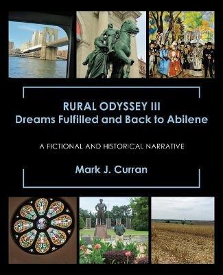 Rural Odyssey Iii Dreams Fulfilled and Back to Abilene: A Fictional and Historical Narrative - Mark J Curran - cover