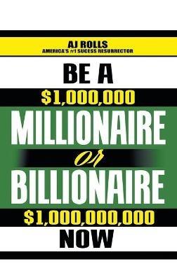 Be a Millionaire or Billionaire Now - Aj Rolls - cover