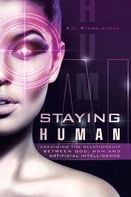 Staying Human: Examining the Relationship Between God, Man and Artificial Intelligence - K L Stubblefield - cover