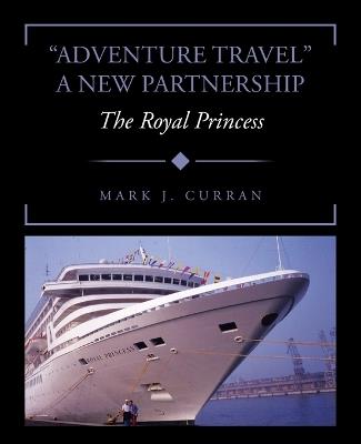 "Adventure Travel" A New Partnership: The Royal Princess - Mark J Curran - cover