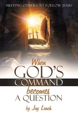 When God's Command Becomes a Question: Helping Others to Follow Jesus - Jay Leach - cover