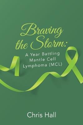 Braving the Storm: A Year Battling Mantle Cell Lymphoma (MCL) - Chris Hall - cover