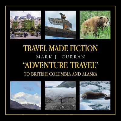 Travel Made Fiction "Adventure Travel" to British Columbia and Alaska - Mark J Curran - cover