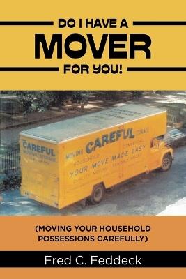 Do I Have a Mover for You!: (Moving Your Household Possessions Carefully) - Fred C Feddeck - cover