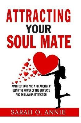 Attracting Your Soul Mate: Manifest Love And A Relationship Using The Power Of The Universe And The Law Of Attraction - Sarah O Annie - cover