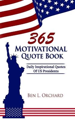 365 Motivational Quote Book: Daily Inspirational Quotes Of US Presidents - Ben L Orchard - cover