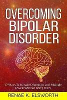 Overcoming Bipolar Disorder: 17 Ways To Manage Depression And Multiple Moods Without Going Crazy - Renae K Elsworth - cover