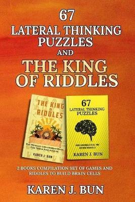 67 Lateral Thinking Puzzles And The King Of Riddles: The 2 Books Compilation Set Of Games And Riddles To Build Brain Cells - Karen J Bun - cover