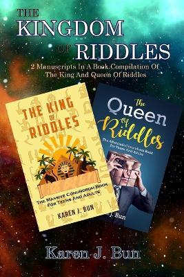 The Kingdom Of Riddles: 2 Manuscripts In A Book Compilation Of The King And Queen Of Riddles - Karen J Bun - cover