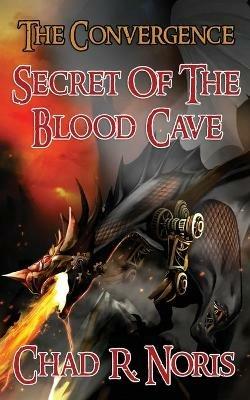 The Convergence: Secret of the Blood Cave - Chad R Noris - cover