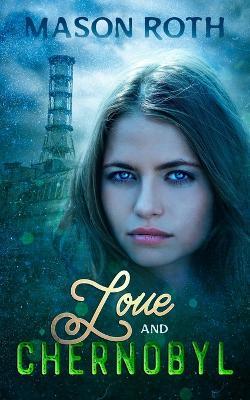 Love And Chernobyl: Historical Fiction Novel Inspired By The True Story Of The World's Worst Nuclear Disaster - Mason Roth - cover