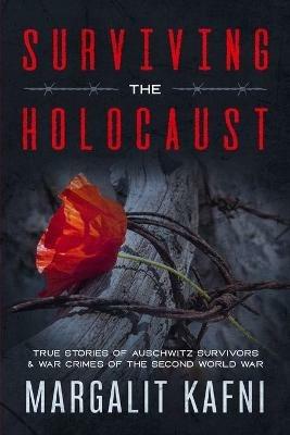 Surviving the Holocaust: True Stories Of Auschwitz Survivors & War Crimes Of The Second World War - Margalit Kafni - cover
