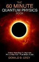 The 60 Minute Quantum Physics Book: Science Made Easy For Beginners Without Math And In Plain Simple English