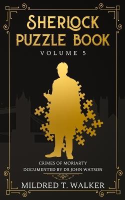 Sherlock Puzzle Book (Volume 5): Crimes Of Moriarty Documented By Dr John Watson - Mildred T Walker - cover