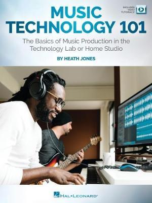 Music Technology 101: The Basics of Music Production in the Technology Lab or Home Studio - Heath Jones - cover