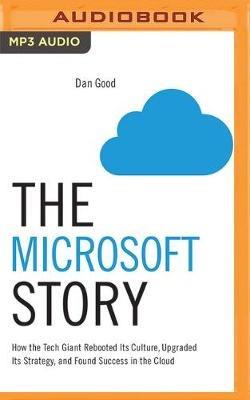 The Microsoft Story: How the Tech Giant Rebooted Its Culture, Upgraded Its Strategy, and Found Success in the Cloud - Dan Good - cover
